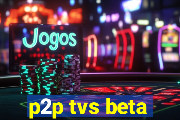 p2p tvs beta